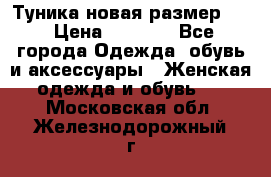 Туника новая размер 46 › Цена ­ 1 000 - Все города Одежда, обувь и аксессуары » Женская одежда и обувь   . Московская обл.,Железнодорожный г.